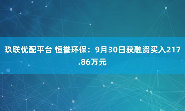 玖联优配平台 恒誉环保：9月30日获融资买入217.86万元