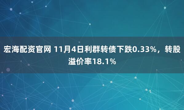 宏海配资官网 11月4日利群转债下跌0.33%，转股溢价率18.1%