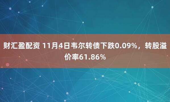财汇盈配资 11月4日韦尔转债下跌0.09%，转股溢价率61.86%