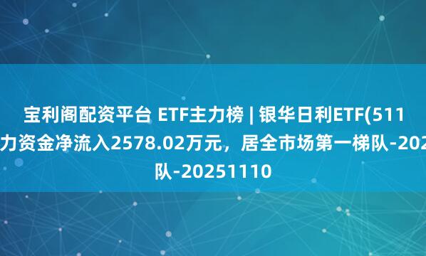 宝利阁配资平台 ETF主力榜 | 银华日利ETF(511880)主力资金净流入2578.02万元，居全市场第一梯队-20251110