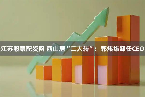 江苏股票配资网 西山居“二人转”：郭炜炜卸任CEO