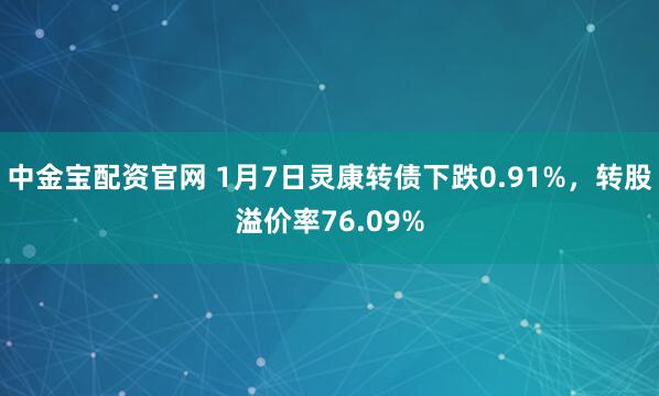 中金宝配资官网 1月7日灵康转债下跌0.91%，转股溢价率76.09%