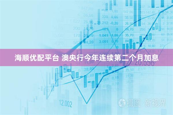 海顺优配平台 澳央行今年连续第二个月加息