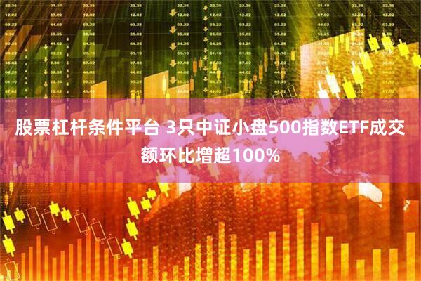 股票杠杆条件平台 3只中证小盘500指数ETF成交额环比增超100%